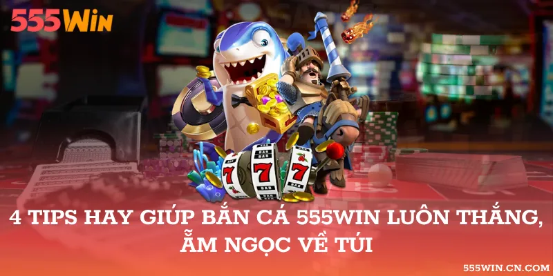 Bắn Cá 555WIN: Mục Tiêu, Đạn Và Lưu Ý Chi Phí