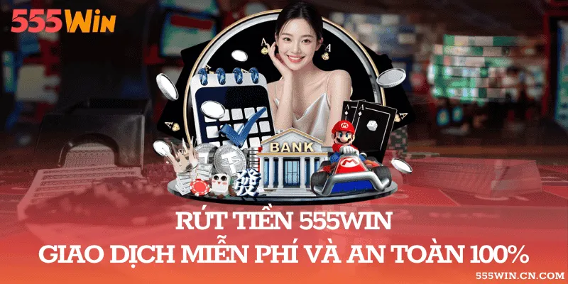 Rút Tiền 555WIN: Điều Kiện Và Lưu Ý Giao Dịch