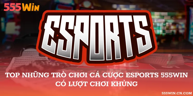 Esports 555WIN – Trận, Map Và Quy Định Vé Cược
